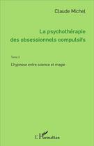 Couverture du livre « La psychothérapie des obsessionnels compulsifs - Tome 2 : L'hypnose entre science et magie » de Claude Michel aux éditions L'harmattan