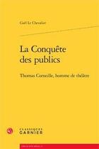 Couverture du livre « La conquête des publics ; Thomas Corneille, homme de théâtre » de Gael Le Chevalier aux éditions Classiques Garnier