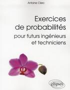 Couverture du livre « Exercices de probabilites pour futurs ingenieurs et techniciens » de Clerc Antoine aux éditions Ellipses