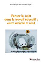 Couverture du livre « Penser le sujet dans le travail éducatif : entre activité et récit » de Carole Baeza et Maria Pagoni et Collectif aux éditions Pu Du Septentrion