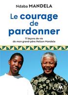 Couverture du livre « Le courage de pardonner ; 11 leçons de vie de mon grand-père Nelson Mandela » de Ndaba Mandela aux éditions Marabout