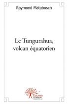 Couverture du livre « Le Tungurahua, volcan équatorien » de Raymond Matabosch aux éditions Edilivre