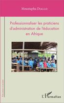 Couverture du livre « Professionnaliser les praticiens d'administration de l'éducation en Afrique » de Moustapha Diallo aux éditions L'harmattan