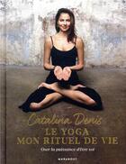 Couverture du livre « Le yoga mon rituel de vie ; la puissance d'être soi » de Catalina Denis aux éditions Marabout