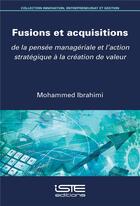 Couverture du livre « Fusions et acquisitions ; de la pensée managériale et l'action stratégique à la création de valeur » de Mohammed Ibrahimi aux éditions Iste