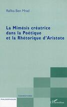 Couverture du livre « La mimesis creatrice dans la poetique et la rhetorique d'aristote » de Rafika Ben Mrad aux éditions Editions L'harmattan