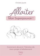 Couverture du livre « Allaiter, mon superpouvoir ! comment devenir l'héroïne de mon projet d'allaitement » de Christel Jouret aux éditions Bookelis