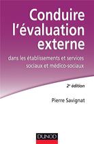 Couverture du livre « Conduire l'évaluation externe ; dans les établissements sociaux et médico-sociaux (2e édition) » de Pierre Savignat aux éditions Dunod