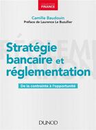 Couverture du livre « Stratégie bancaire et réglementation ; de la contrainte à l'opportunité » de Camille Baudouin aux éditions Dunod