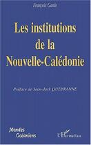 Couverture du livre « Les institutions de la Nouvelle-Calédonie » de Francois Garde aux éditions Editions L'harmattan
