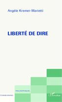 Couverture du livre « Liberté de dire » de Angele Kremer-Marietti aux éditions Editions L'harmattan