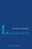 Couverture du livre « La première parole » de Francoise Matthey aux éditions Éditions De L'aire