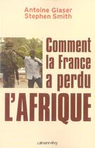 Couverture du livre « Comment la France a perdu l'Afrique » de Smith/Glaser aux éditions Calmann-levy