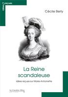 Couverture du livre « La reine scandaleuse ; idées reçues sur Marie-Antoinette » de Cecile Berly aux éditions Le Cavalier Bleu