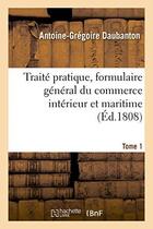 Couverture du livre « Traite pratique, formulaire general du commerce interieur et maritime. tome 1 » de Daubanton A-G. aux éditions Hachette Bnf
