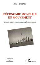 Couverture du livre « L'économie mondiale en mouvement ; vers un nouvel environnement géoéconomique » de Bruno Baratz aux éditions Editions L'harmattan