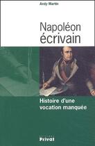 Couverture du livre « Napoléon écrivain ; histoire d'une vocation manquée » de Andy Martin aux éditions Privat