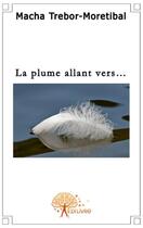 Couverture du livre « La plume allant vers... » de Macha Trebor-Moretib aux éditions Edilivre