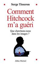 Couverture du livre « Comment Hitchcock m'a guéri : Que cherchons-nous dans les images ? » de Serge Tisseron aux éditions Albin Michel