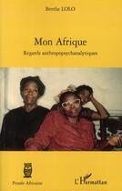 Couverture du livre « Mon Afrique ; regards anthropopsychanalytiques » de Berthe Lolo aux éditions L'harmattan