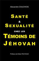 Couverture du livre « Santé et sexualité chez les témoins de Jéhovah » de Cauchois Alexandre aux éditions Books On Demand