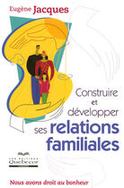 Couverture du livre « Construire et developper ses relations familiales - nous avons droit au bonheur » de Eugene Jacques aux éditions Quebecor