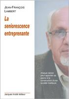 Couverture du livre « La seniorescence entreprenante » de Jean-Francois Lambert aux éditions Jacques Andre