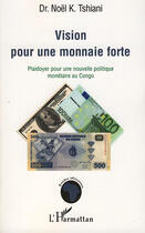 Couverture du livre « Vision pour une monnaie forte ; plaidoyer pour une nouvelle politique monétaire au Congo » de Noel K. Tshiani aux éditions Editions L'harmattan