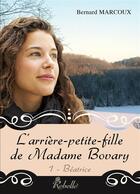 Couverture du livre « L'arriere petite fille de madame bovary : 1 - beatrice » de Marcoux Bernard aux éditions Rebelle