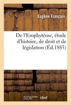 Couverture du livre « De l'emphyteose, etude d'histoire, de droit et de legislation » de Francois Eugene aux éditions Hachette Bnf
