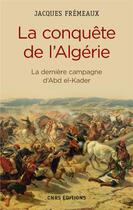 Couverture du livre « La conquête de l'Algérie ; la dernière campagne d'Abd el-Kader » de Jacques Fremeaux aux éditions Cnrs