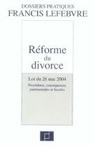 Couverture du livre « Reforme du divorce ; loi du 26 mai 2004 ; procedures, consequences patrimoniales et fiscales » de  aux éditions Lefebvre