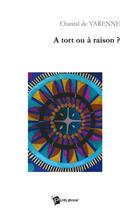 Couverture du livre « A tort ou a raison ? » de Chantal De Varenne aux éditions Publibook