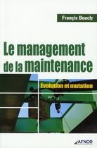Couverture du livre « Le management de la maintenance ; évolution et mutation » de Boucly Francis aux éditions Afnor