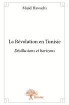Couverture du livre « La revolution en tunisie - desillusions et horizons » de Hawachi Majid aux éditions Edilivre