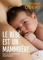 Couverture du livre « Le bébé est un mammifère : pour un accouchement physiologique » de Michel Odent aux éditions Marabout