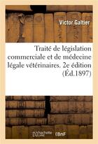 Couverture du livre « Traite de legislation commerciale et de medecine legale veterinaires. 2e edition » de Galtier Victor aux éditions Hachette Bnf