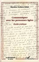 Couverture du livre « Communiquer avec les personnes agées ; guide pratique » de Blandine Orellana-Gélain aux éditions L'harmattan