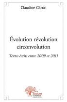Couverture du livre « Evolution revolution circonvolution - textes ecrits entre 2009 et 2011 » de Claudine Citron aux éditions Edilivre