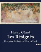 Couverture du livre « Les Résignés : Une pièce de théâtre d'Henry Céard » de Ceard Henry aux éditions Culturea