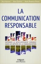 Couverture du livre « La communication responsable ; intégrer le développement durable dans les métiers de la communication » de Alice Audouin et Anne Courois et Agnes Rambaud-Paquin aux éditions Organisation