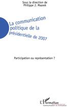 Couverture du livre « La communication politique de la présidentielle de 2007 ; participation ou représentation ? » de Philippe J. Maarek aux éditions L'harmattan