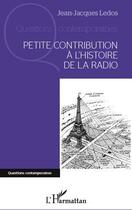Couverture du livre « Petite contribution à l'histoire de la radio » de Jean-Jacques Ledos aux éditions L'harmattan
