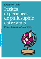 Couverture du livre « Petites expériences de philosophie entre amis ; casser les codes du quotidien » de Roger-Pol Droit aux éditions Marabout