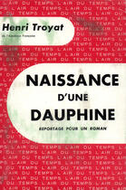 Couverture du livre « Naissance d'une dauphine - reportage pour un roman » de Henri Troyat aux éditions Gallimard (patrimoine Numerise)