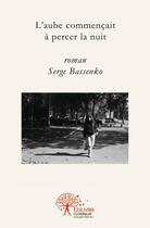 Couverture du livre « L'aube commençait à percer la nuit » de Serge Bassenko aux éditions Edilivre