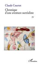 Couverture du livre « Chronique d'une aventure surréaliste t.4 » de Courtot Claude aux éditions L'harmattan