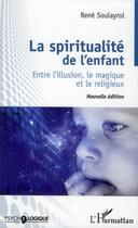 Couverture du livre « La spiritualité de l'enfant ; entre l'illusion, le magique et le religieux » de Rene Soulayrol aux éditions L'harmattan
