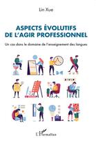 Couverture du livre « Aspects évolutifs de l'agir professionnel : Un cas dans le domaine de l'enseignement des langues » de Lin Xue aux éditions L'harmattan
