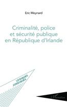 Couverture du livre « Criminalité, police et sécurité publique en République d'Irlande » de Eric Meynard aux éditions L'harmattan